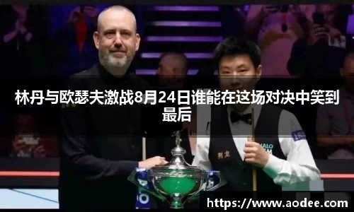林丹与欧瑟夫激战8月24日谁能在这场对决中笑到最后