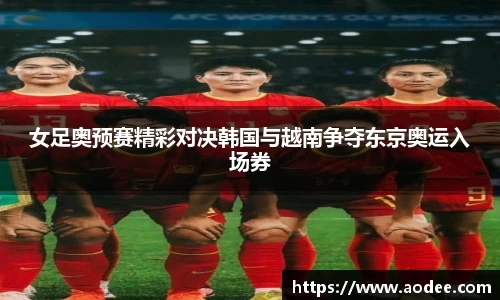 女足奥预赛精彩对决韩国与越南争夺东京奥运入场券