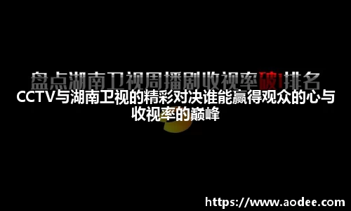 CCTV与湖南卫视的精彩对决谁能赢得观众的心与收视率的巅峰